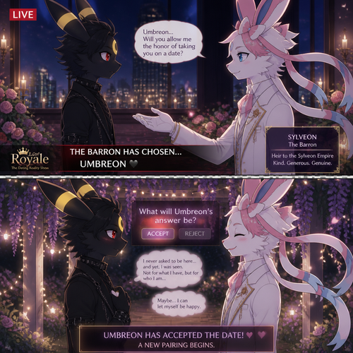 In a dating reality show on live (a well-made animated version) a non-rich half gothic grown Umbreon male is surprisingly unbelievably been accepted to become a boyfriend to this super rich kind grown Sylveon male (the Barron) for not understanding why that doesn’t mind to lose and leave. In an anthropomorphic Pokemon universe. Never asks and want to be there but been gifted. A good ending. Side view. All well-made characters. A modern present day. Been asked on a date. Decides wisely to accept or reject.